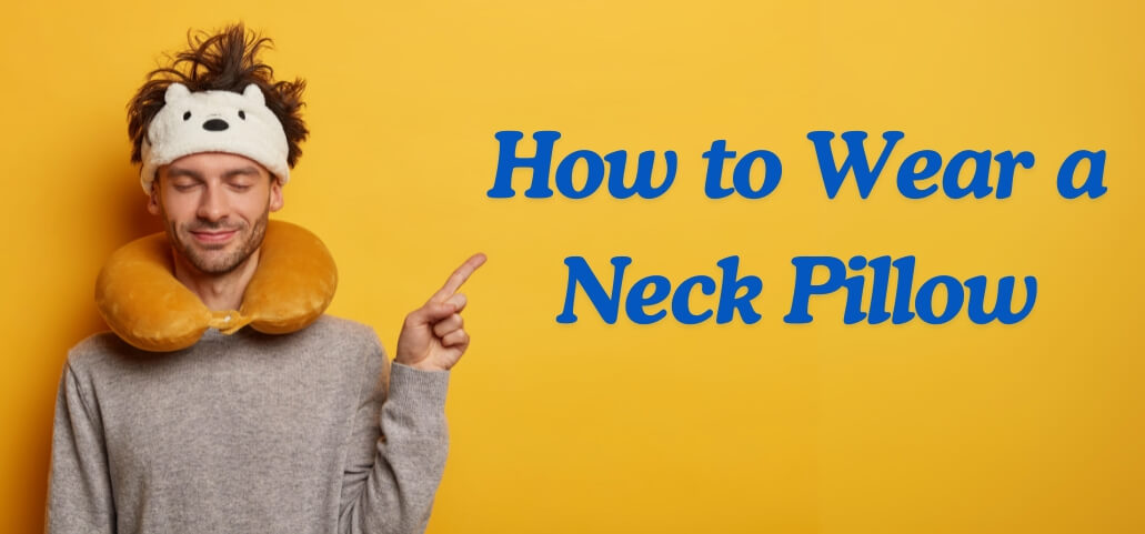 How to Wear a Neck Pillow for Maximum Comfort and Health